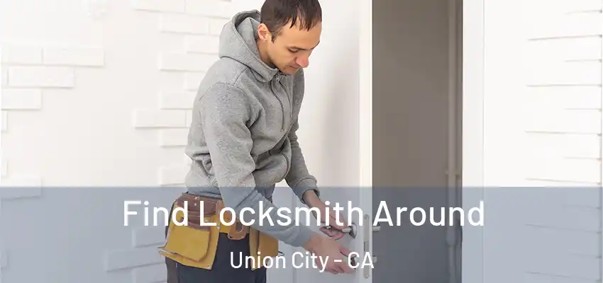  Find Locksmith Around Union City - CA