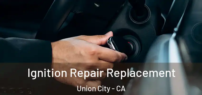  Ignition Repair Replacement Union City - CA